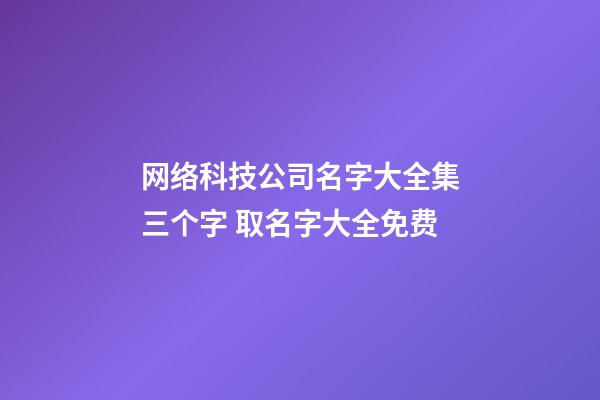 网络科技公司名字大全集三个字 取名字大全免费-第1张-公司起名-玄机派